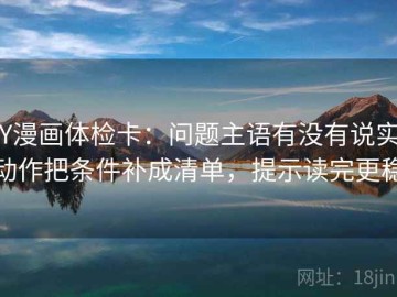 YY漫画体检卡：问题主语有没有说实，动作把条件补成清单，提示读完更稳