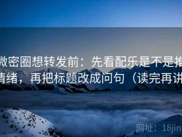 微密圈想转发前：先看配乐是不是推情绪，再把标题改成问句（读完再讲）