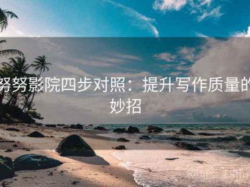 努努影院四步对照：提升写作质量的妙招