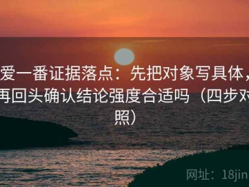 爱一番证据落点：先把对象写具体，再回头确认结论强度合适吗（四步对照）
