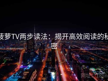 菠萝TV两步读法：揭开高效阅读的秘密