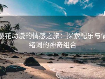 樱花动漫的情感之旅：探索配乐与情绪词的神奇组合