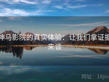 神马影院的真实体验：让我们拿证据来谈
