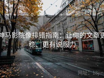 神马影院像排错指南：让你的文章更稳、更有说服力