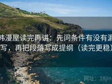 韩漫屋读完再讲：先问条件有没有漏写，再把段落写成提纲（读完更稳）