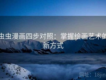 虫虫漫画四步对照：掌握绘画艺术的新方式