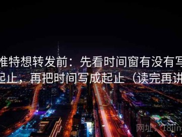 推特想转发前：先看时间窗有没有写起止，再把时间写成起止（读完再讲）