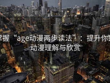 掌握“age动漫两步读法”：提升你的动漫理解与欣赏