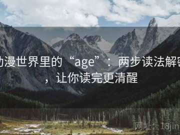 动漫世界里的“age”：两步读法解密，让你读完更清醒