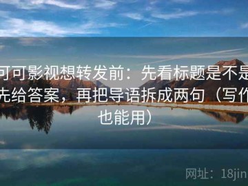 可可影视想转发前：先看标题是不是先给答案，再把导语拆成两句（写作也能用）