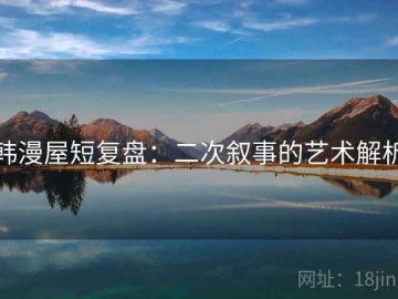 韩漫屋短复盘：二次叙事的艺术解析