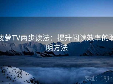 菠萝TV两步读法：提升阅读效率的聪明方法