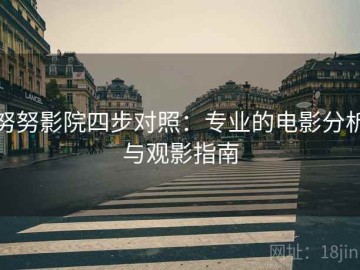努努影院四步对照：专业的电影分析与观影指南