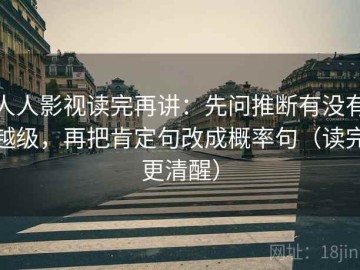 人人影视读完再讲：先问推断有没有越级，再把肯定句改成概率句（读完更清醒）