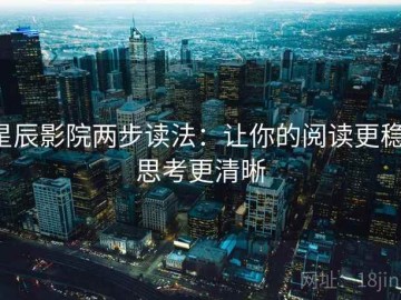 星辰影院两步读法：让你的阅读更稳，思考更清晰