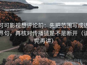 可可影视想评论前：先把范围写成边界句，再核对传播链是不是断开（读完再讲）