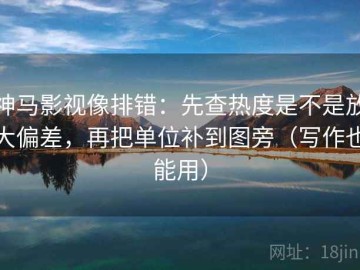 神马影视像排错：先查热度是不是放大偏差，再把单位补到图旁（写作也能用）