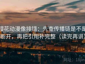 樱花动漫像排错：先查传播链是不是断开，再把引用补完整（读完再讲）
