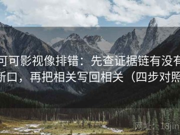 可可影视像排错：先查证据链有没有断口，再把相关写回相关（四步对照）