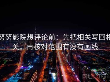 努努影院想评论前：先把相关写回相关，再核对范围有没有画线
