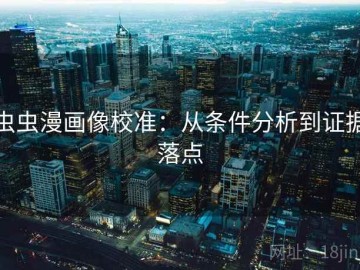 虫虫漫画像校准：从条件分析到证据落点