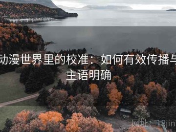 动漫世界里的校准：如何有效传播与主语明确