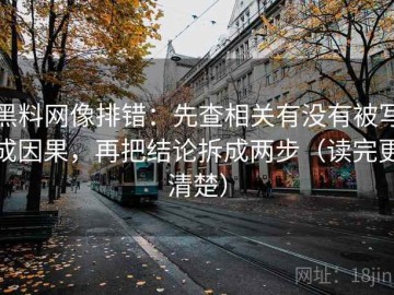 黑料网像排错：先查相关有没有被写成因果，再把结论拆成两步（读完更清楚）
