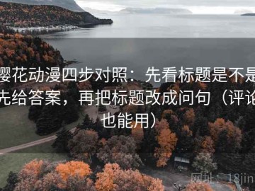樱花动漫四步对照：先看标题是不是先给答案，再把标题改成问句（评论也能用）