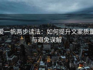 爱一帆两步读法：如何提升文案质量与避免误解