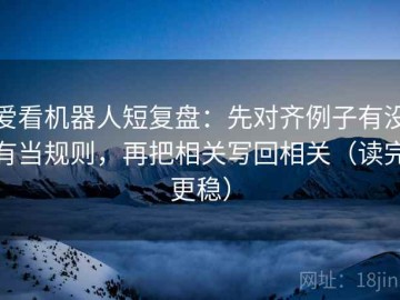 爱看机器人短复盘：先对齐例子有没有当规则，再把相关写回相关（读完更稳）