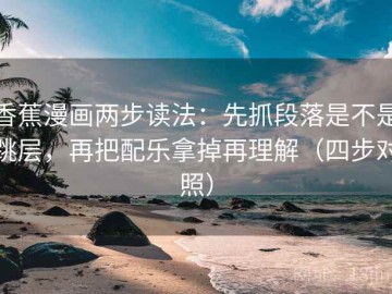 香蕉漫画两步读法：先抓段落是不是跳层，再把配乐拿掉再理解（四步对照）