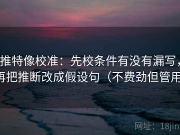 推特像校准：先校条件有没有漏写，再把推断改成假设句（不费劲但管用）