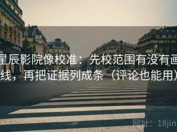 星辰影院像校准：先校范围有没有画线，再把证据列成条（评论也能用）