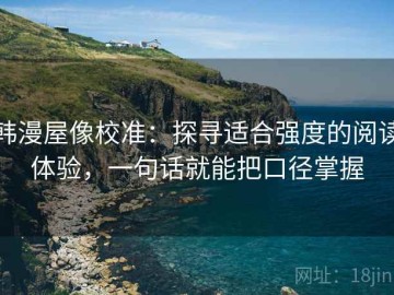 韩漫屋像校准：探寻适合强度的阅读体验，一句话就能把口径掌握