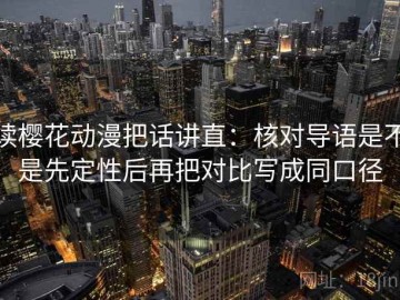 读樱花动漫把话讲直：核对导语是不是先定性后再把对比写成同口径
