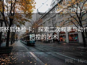 茶杯狐体检卡：探索二次叙事与动作把控的艺术