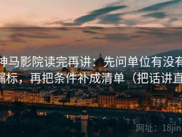 神马影院读完再讲：先问单位有没有漏标，再把条件补成清单（把话讲直）