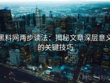 黑料网两步读法：揭秘文章深层意义的关键技巧