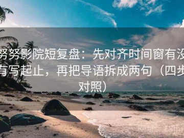 努努影院短复盘：先对齐时间窗有没有写起止，再把导语拆成两句（四步对照）