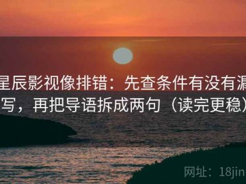 星辰影视像排错：先查条件有没有漏写，再把导语拆成两句（读完更稳）
