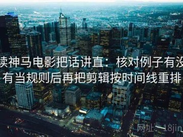 读神马电影把话讲直：核对例子有没有当规则后再把剪辑按时间线重排