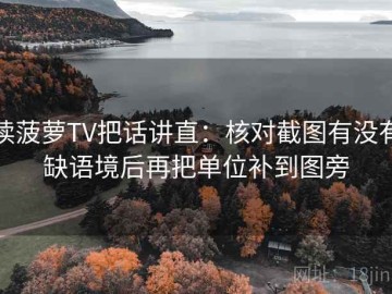 读菠萝TV把话讲直：核对截图有没有缺语境后再把单位补到图旁