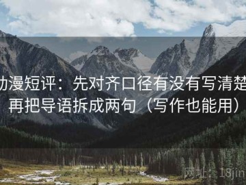 动漫短评：先对齐口径有没有写清楚，再把导语拆成两句（写作也能用）