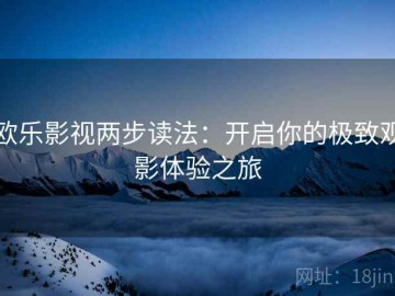 欧乐影视两步读法：开启你的极致观影体验之旅