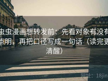 虫虫漫画想转发前：先看对象有没有点明，再把口径写成一句话（读完更清醒）