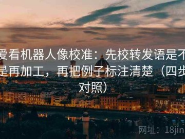 爱看机器人像校准：先校转发语是不是再加工，再把例子标注清楚（四步对照）
