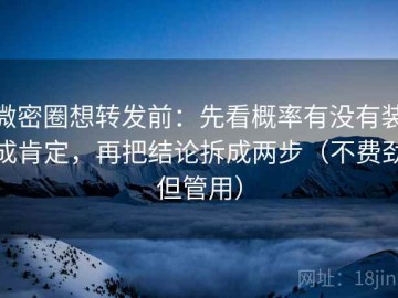 微密圈想转发前：先看概率有没有装成肯定，再把结论拆成两步（不费劲但管用）
