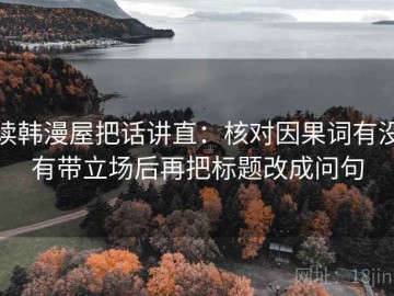 读韩漫屋把话讲直：核对因果词有没有带立场后再把标题改成问句