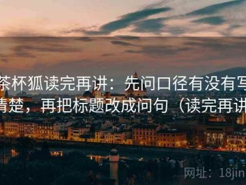 茶杯狐读完再讲：先问口径有没有写清楚，再把标题改成问句（读完再讲）