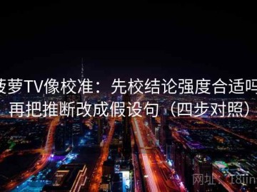 菠萝TV像校准：先校结论强度合适吗，再把推断改成假设句（四步对照）